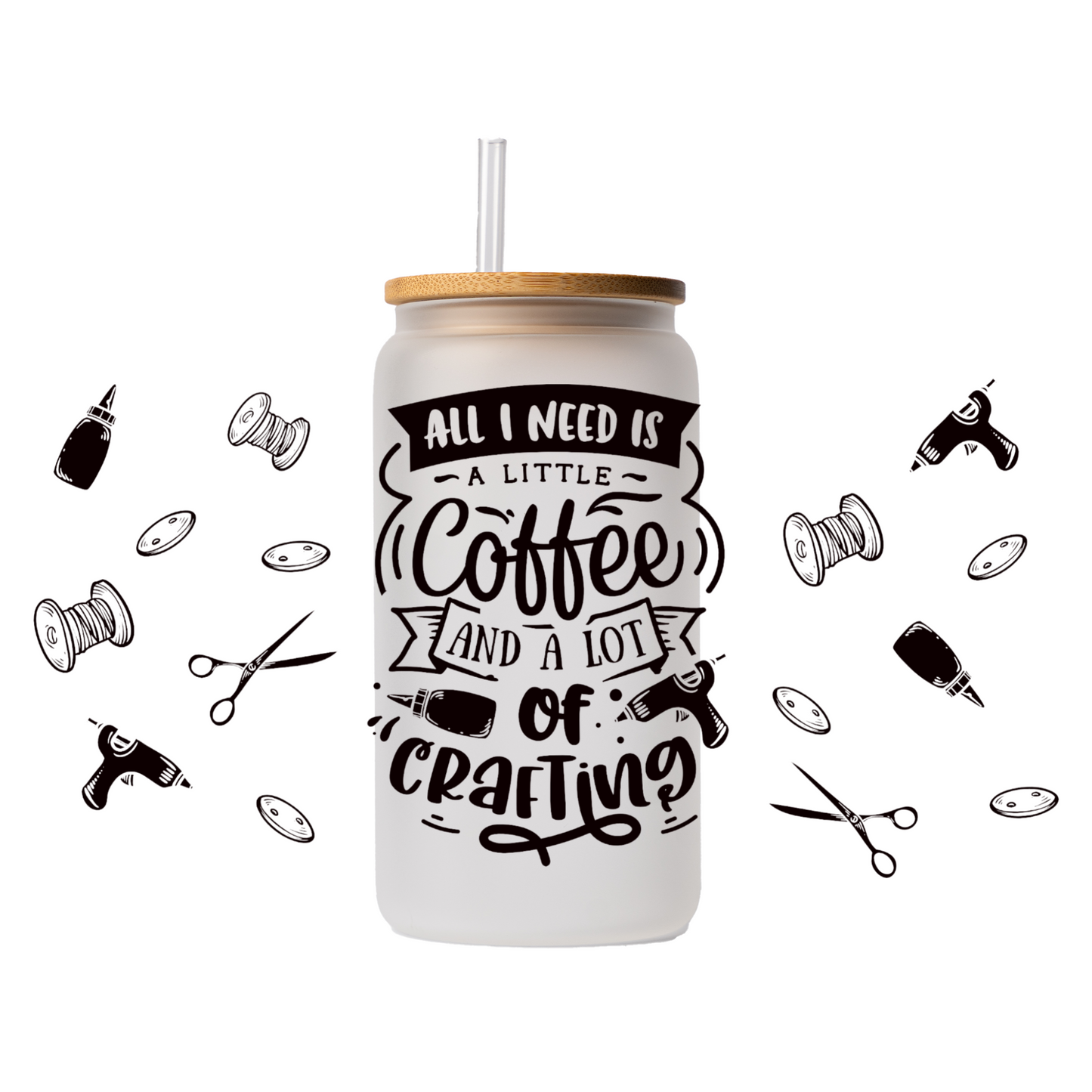 All I need is a little coffee and a lot of crafting 16 oz glass can | uv printed | full wrap design | bamboo lid | straw