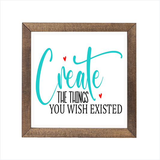 Create the things you wish existed sign | UV printed | wood frame