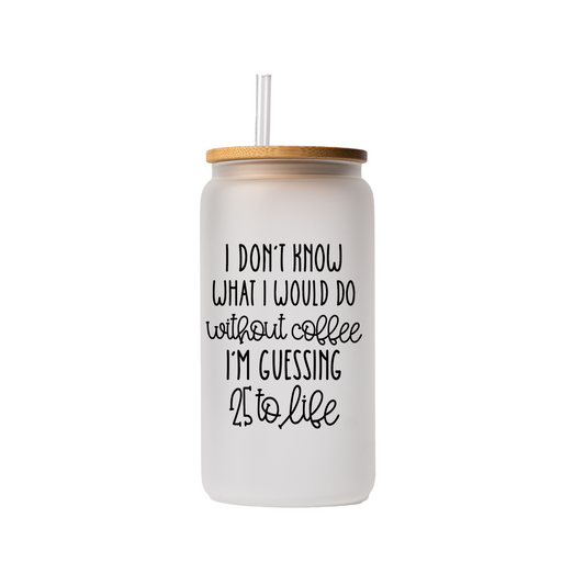 I don't know what I would do without coffee 16oz glass can | bamboo lid | plastic straw