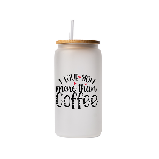 I love you more than coffee 16 oz glass can | uv printed | bamboo lid | plastic straw
