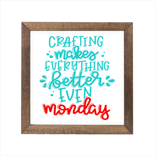 crafting makes everthing better even monday sign | UV printed | wood frame