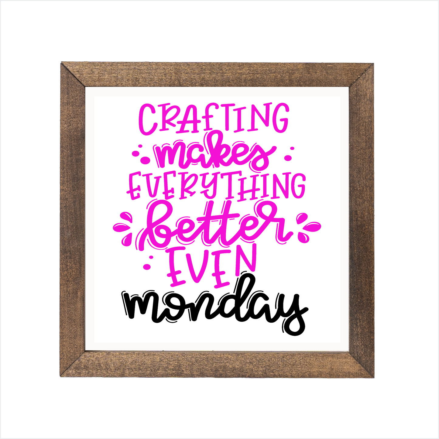crafting makes everthing better even monday sign | UV printed | wood frame