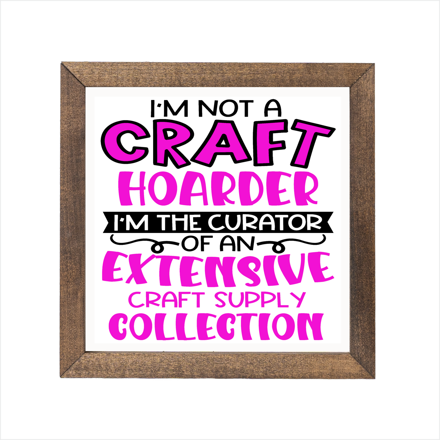 I'm not a craft hoarder I'm the curator of an extensive craft supply collection sign | UV printed | wood frame