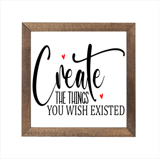 Create the things you wish existed sign | UV printed | wood frame