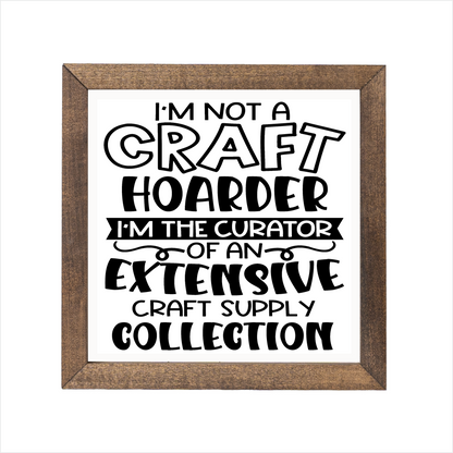 I'm not a craft hoarder I'm the curator of an extensive craft supply collection sign, uv printed, wood frame